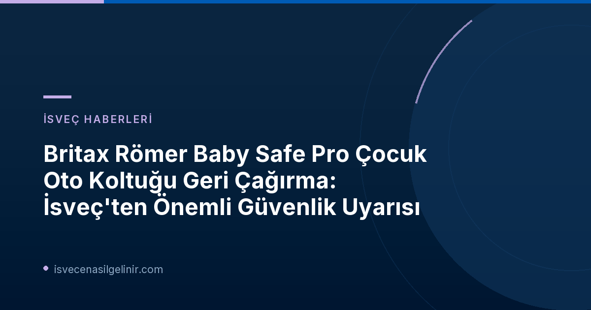 Britax Römer Baby Safe Pro Çocuk Oto Koltuğu Geri Çağırma: İsveç'ten Önemli Güvenlik Uyarısı