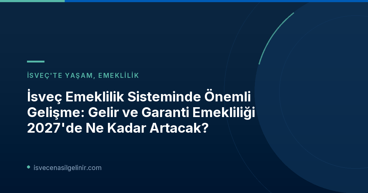 İsveç Emeklilik Sisteminde Önemli Gelişme: Gelir ve Garanti Emekliliği 2027'de Ne Kadar Artacak?