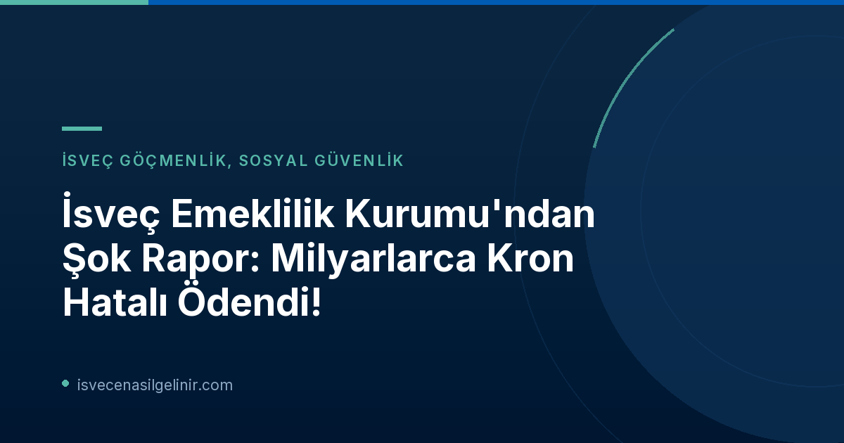 İsveç Emeklilik Kurumu'ndan Şok Rapor: Milyarlarca Kron Hatalı Ödendi!