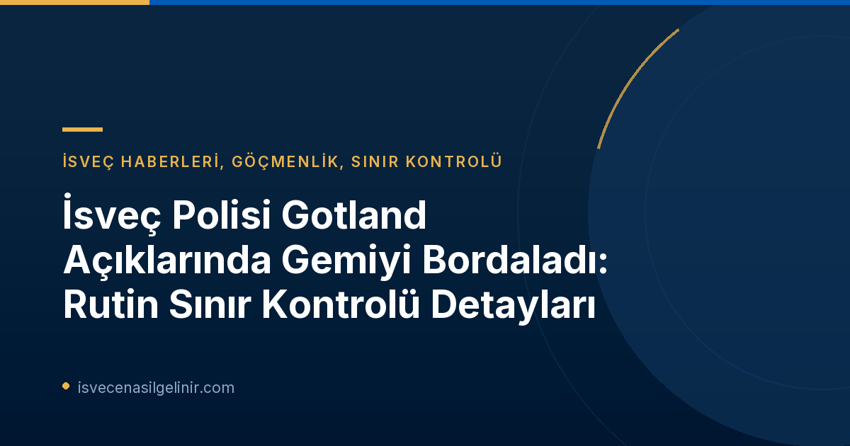 İsveç Polisi Gotland Açıklarında Gemiyi Bordaladı: Rutin Sınır Kontrolü Detayları