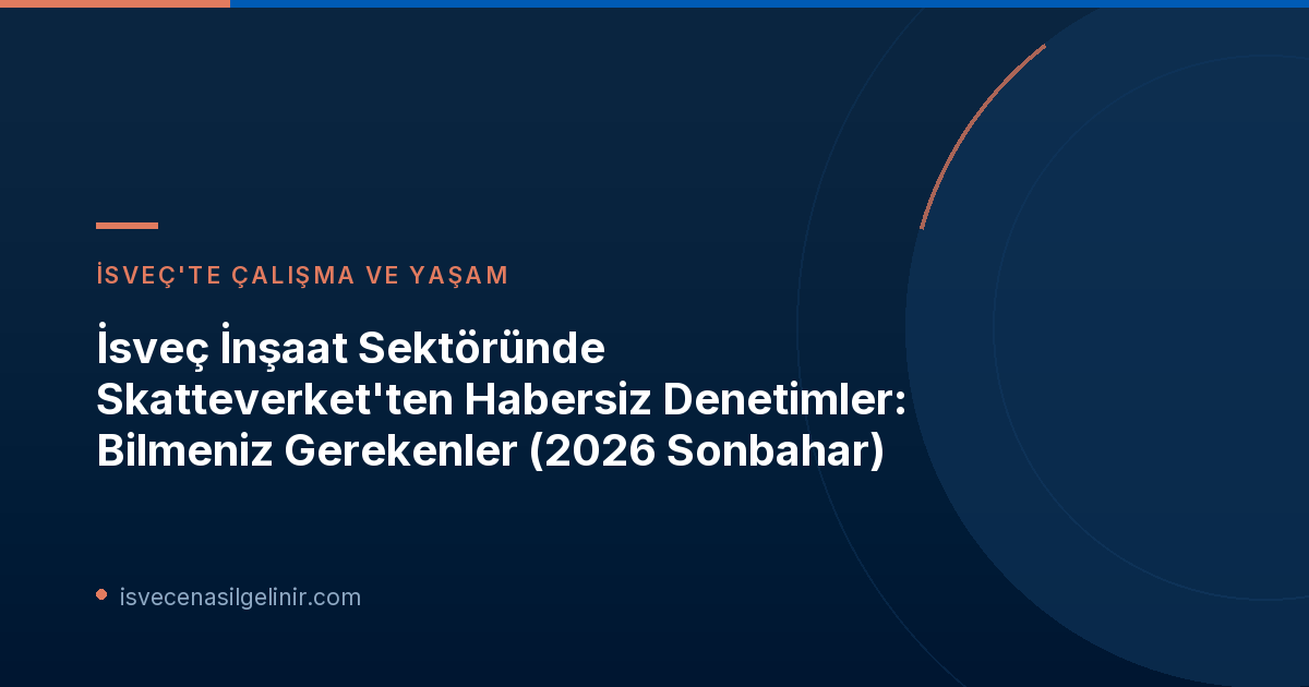 İsveç İnşaat Sektöründe Skatteverket'ten Habersiz Denetimler: Bilmeniz Gerekenler (2026 Sonbahar)