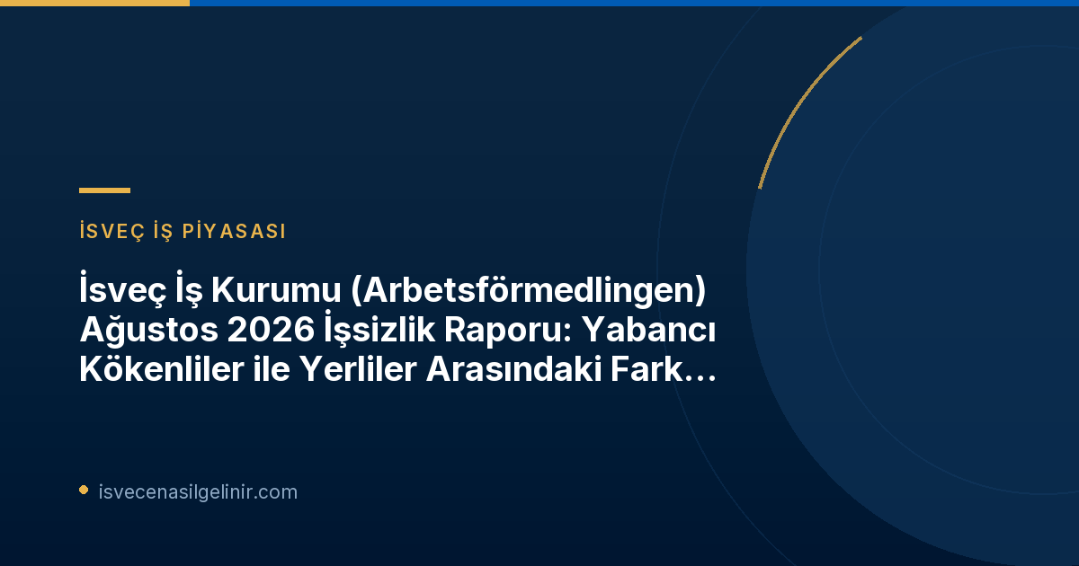 İsveç İş Kurumu (Arbetsförmedlingen) Ağustos 2026 İşsizlik Raporu: Yabancı Kökenliler ile Yerliler Arasındaki Fark Azalıyor