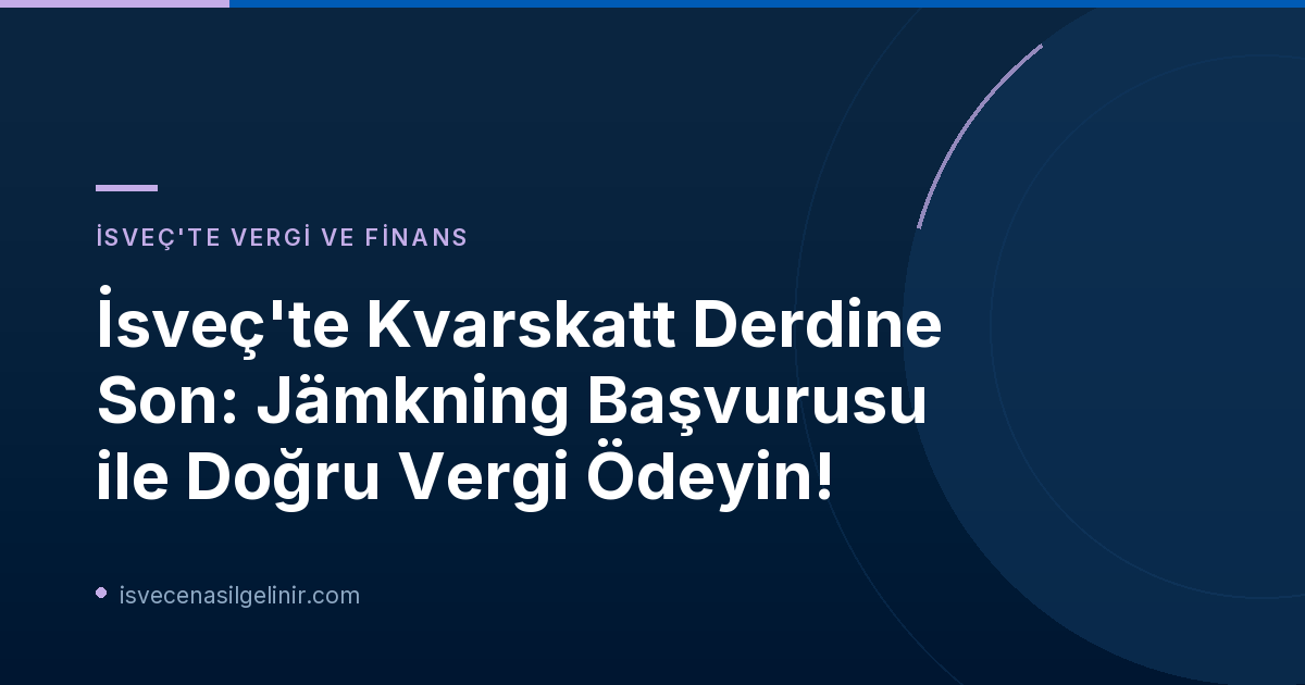 İsveç'te Kvarskatt Derdine Son: Jämkning Başvurusu ile Doğru Vergi Ödeyin!