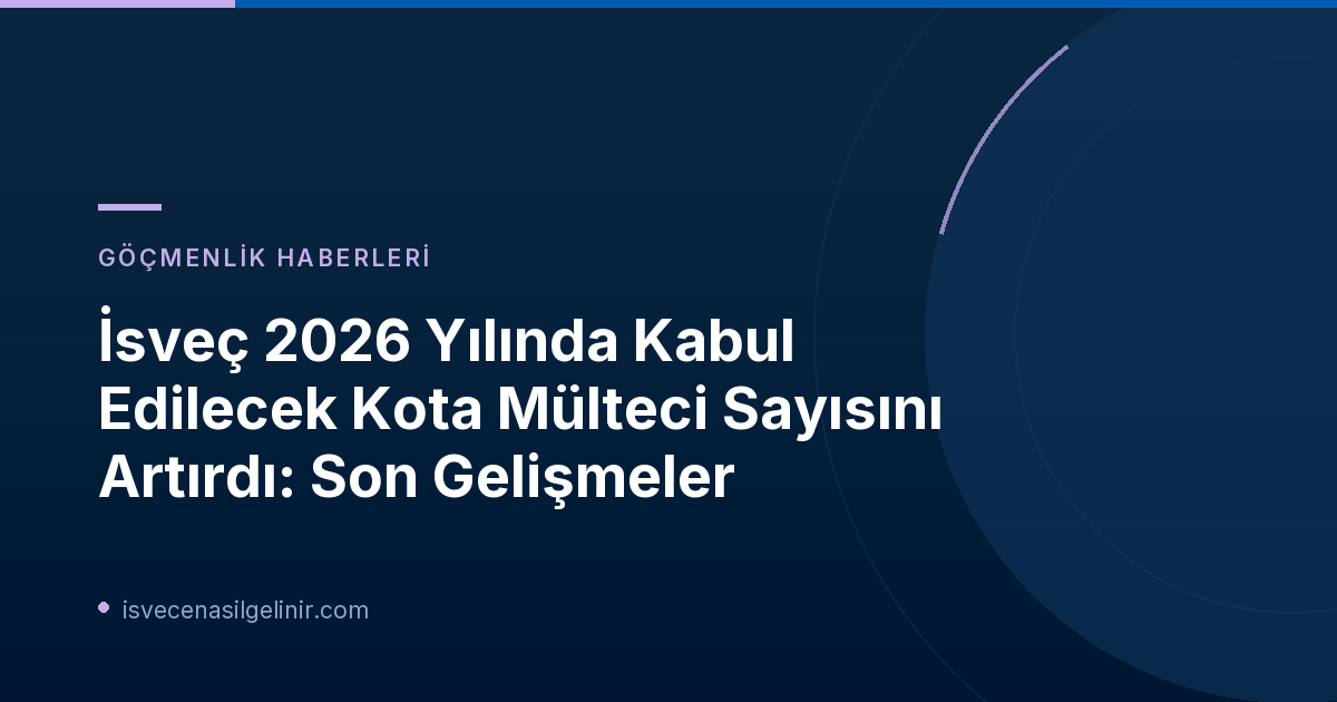 İsveç 2026 Yılında Kabul Edilecek Kota Mülteci Sayısını Artırdı: Son Gelişmeler