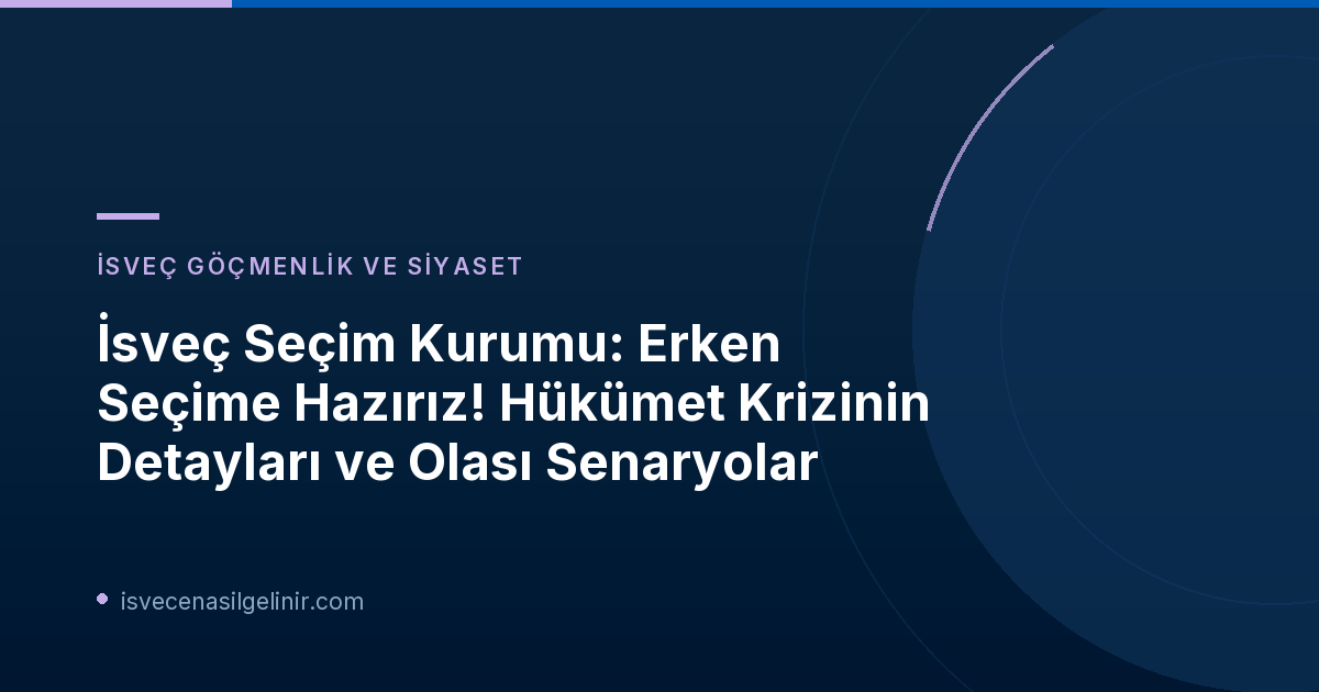 İsveç Seçim Kurumu: Erken Seçime Hazırız! Hükümet Krizinin Detayları ve Olası Senaryolar