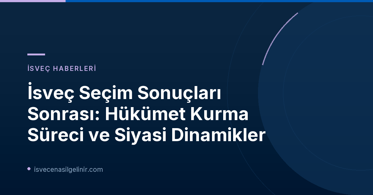 İsveç Seçim Sonuçları Sonrası: Hükümet Kurma Süreci ve Siyasi Dinamikler