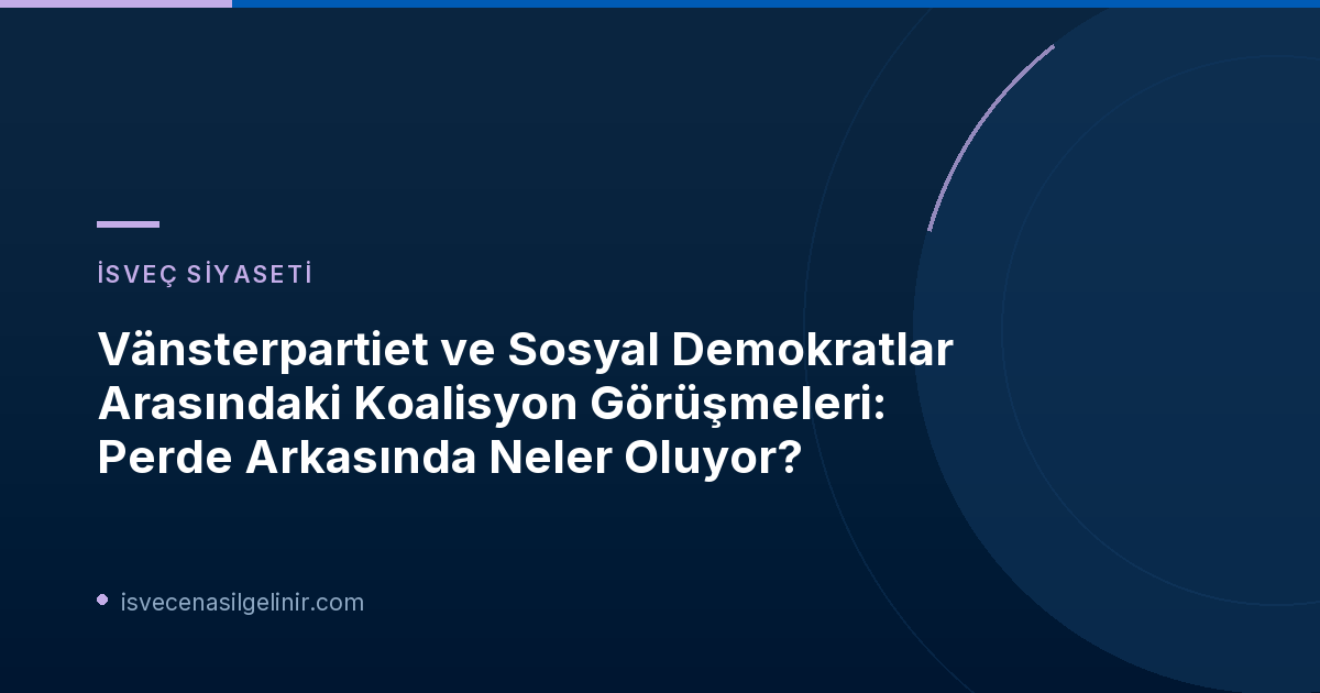 Vänsterpartiet ve Sosyal Demokratlar Arasındaki Koalisyon Görüşmeleri: Perde Arkasında Neler Oluyor?