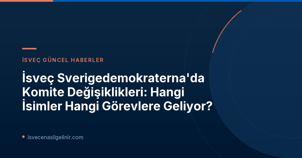 İsveç Sverigedemokraterna'da Komite Değişiklikleri: Hangi İsimler Hangi Görevlere Geliyor?