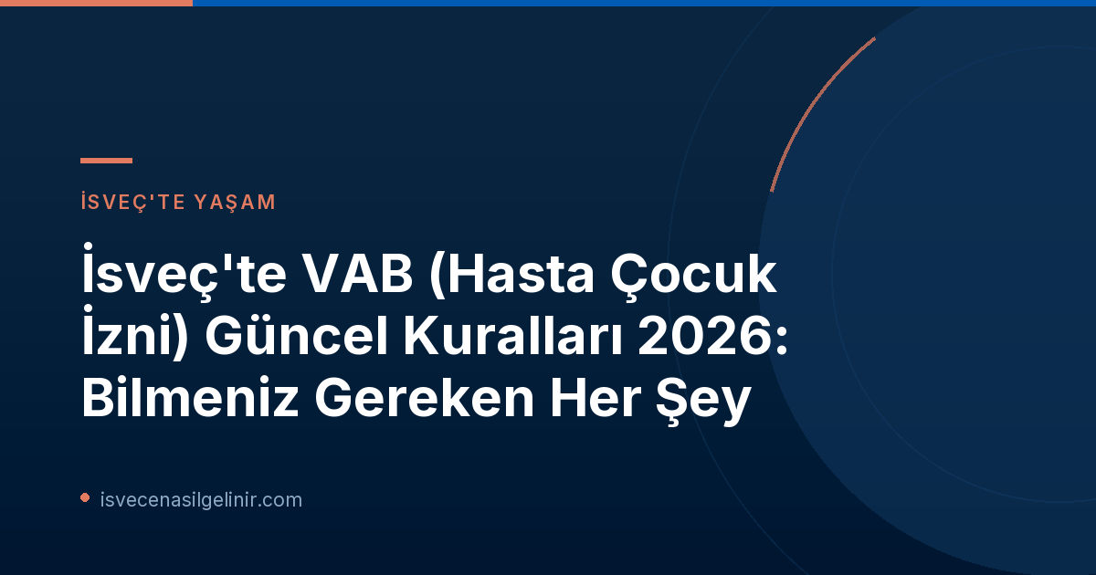 İsveç'te VAB (Hasta Çocuk İzni) Güncel Kuralları 2026: Bilmeniz Gereken Her Şey