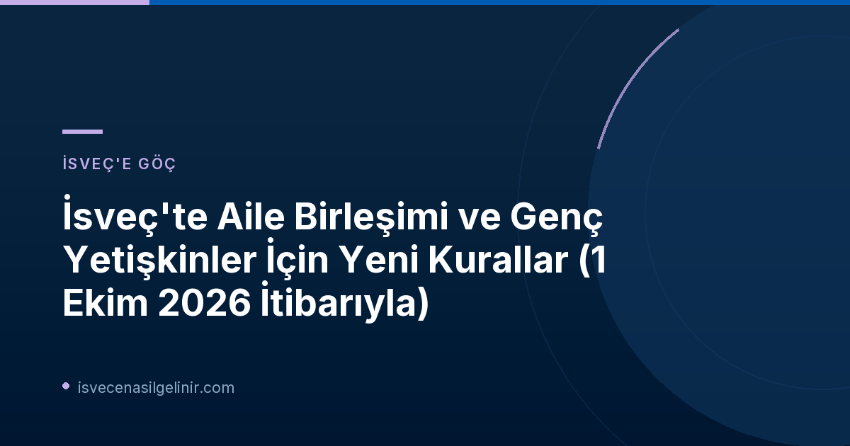 İsveç'te Aile Birleşimi ve Genç Yetişkinler İçin Yeni Kurallar (1 Ekim 2026 İtibarıyla)