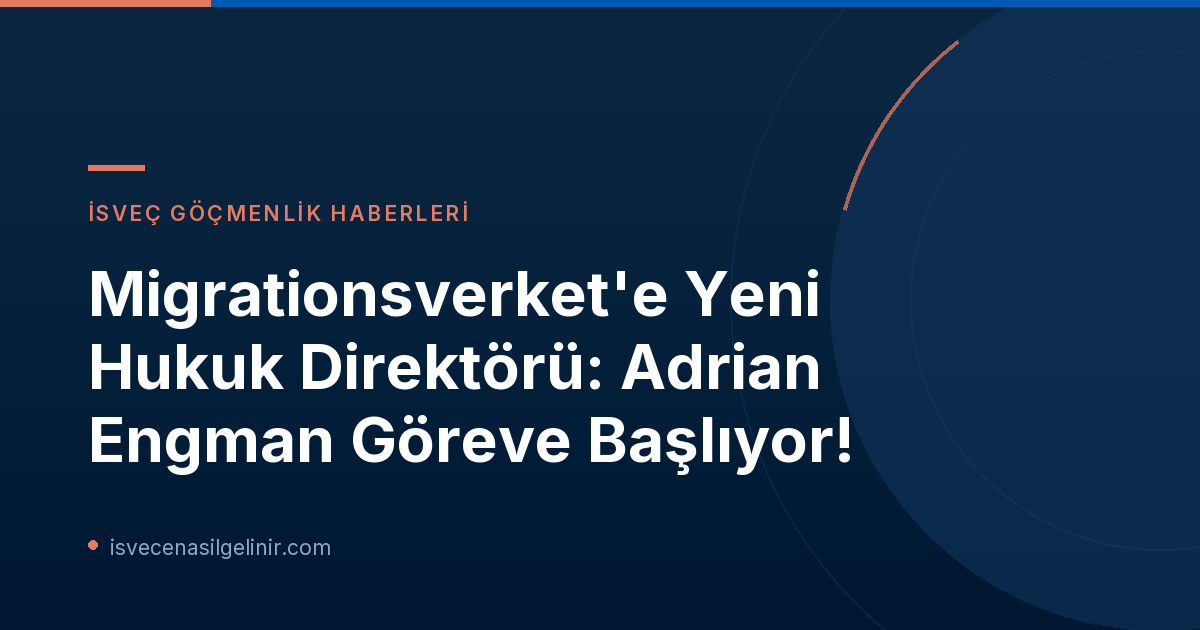 Migrationsverket'e Yeni Hukuk Direktörü: Adrian Engman Göreve Başlıyor!