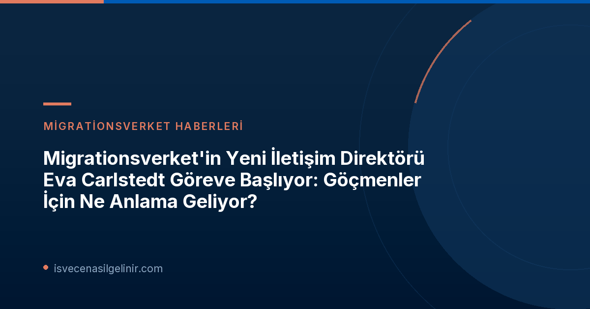 Migrationsverket'in Yeni İletişim Direktörü Eva Carlstedt Göreve Başlıyor: Göçmenler İçin Ne Anlama Geliyor?