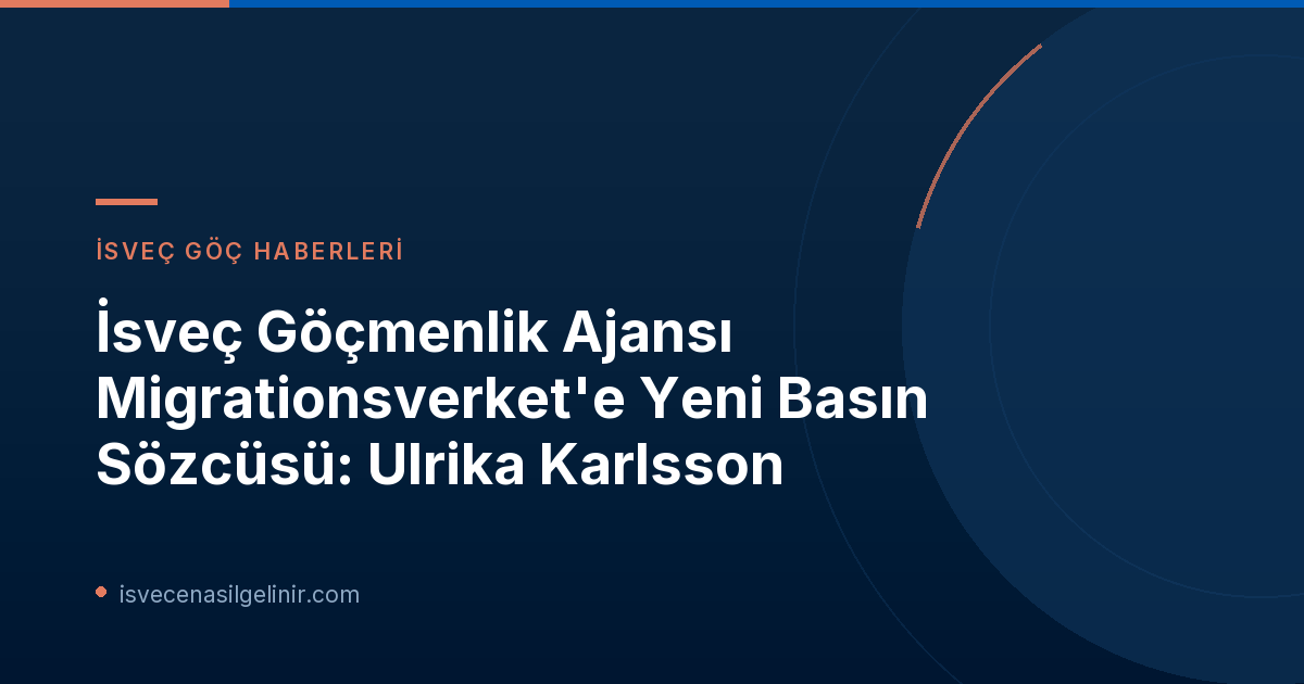 İsveç Göçmenlik Ajansı Migrationsverket'e Yeni Basın Sözcüsü: Ulrika Karlsson
